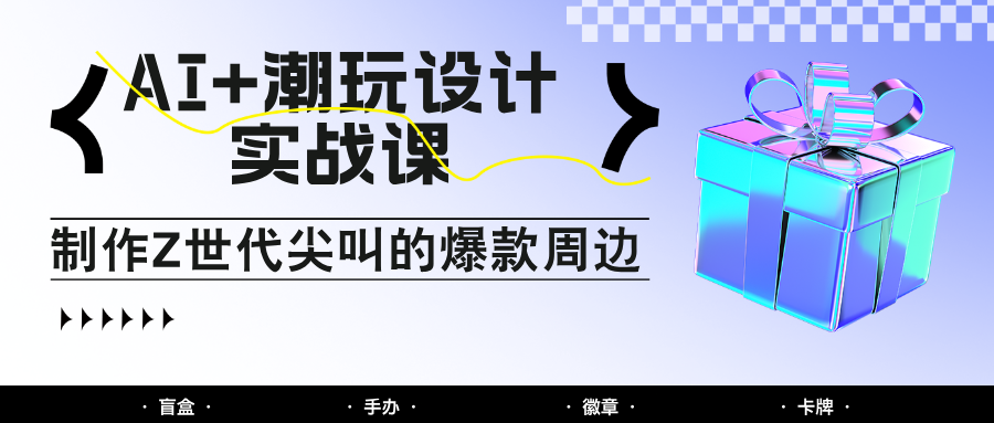 AI+潮玩设计实战课:手把手教你制作Z世代尖叫的爆款周边,自媒体人必学印钞术!牛牛资源网-专注分享网络创业项目落地实操课程 – 全网首发_高质量创业项目输出牛牛资源网
