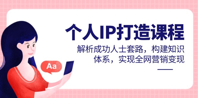 个人IP打造课程,解析成功人士套路,构建知识体系,实现全网营销变现牛牛资源网-专注分享网络创业项目落地实操课程 – 全网首发_高质量创业项目输出牛牛资源网