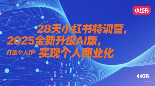28天小红书特训营，2025全新升级AI版，打造个人IP，实现个人商业化牛牛资源网-专注分享网络创业项目落地实操课程 – 全网首发_高质量创业项目输出牛牛资源网