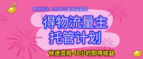 得物流量主托管计划,原创玩法,5分钟三重收益变现,快速变现,48小时即得收益【揭秘】牛牛资源网-专注分享网络创业项目落地实操课程 – 全网首发_高质量创业项目输出牛牛资源网