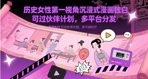 历史女性第一视角沉浸式漫画独白解说视频制作,可过伙伴计划,多平台分发牛牛资源网-专注分享网络创业项目落地实操课程 – 全网首发_高质量创业项目输出牛牛资源网
