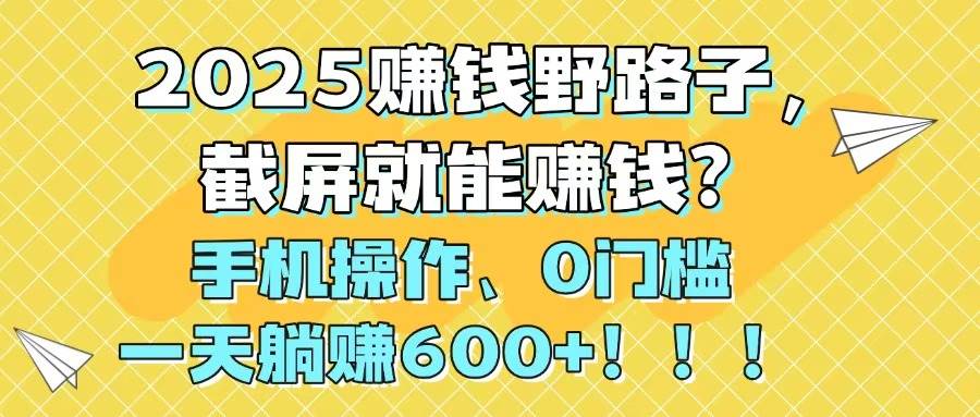 (14771期)2025赚钱野路子,截屏就能赚钱?手机操作0门槛,一天躺赚600+!!!牛牛资源网-专注分享网络创业项目落地实操课程 – 全网首发_高质量创业项目输出牛牛资源网