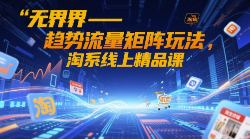 无界-趋势流量矩阵玩法,淘系线上精品课牛牛资源网-专注分享网络创业项目落地实操课程 – 全网首发_高质量创业项目输出牛牛资源网