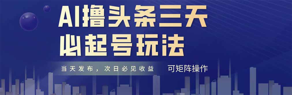 AI撸头条三天必起号，纯原创情感故事，每天搬砖十分钟，小白复制粘贴月…牛牛资源网-专注分享网络创业项目落地实操课程 – 全网首发_高质量创业项目输出牛牛资源网