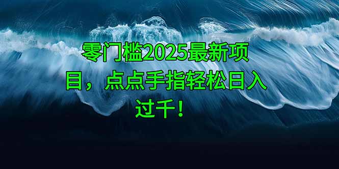 零门槛2025最新项目，点点手指轻松日入过千！牛牛资源网-专注分享网络创业项目落地实操课程 – 全网首发_高质量创业项目输出牛牛资源网