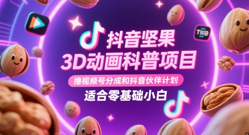 抖音坚果3D动画科普项目，撸视频号分成和抖音伙伴计划，适合零基础小白牛牛资源网-专注分享网络创业项目落地实操课程 – 全网首发_高质量创业项目输出牛牛资源网