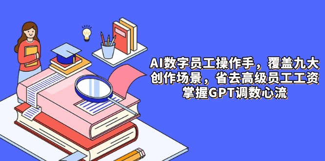AI数字员工操作手,9大场景内容创作,省去高级员工工资,掌握GPT调数心流牛牛资源网-专注分享网络创业项目落地实操课程 – 全网首发_高质量创业项目输出牛牛资源网