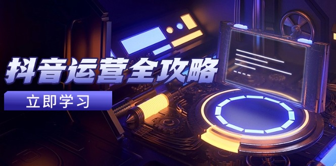 抖音运营全攻略,账号包装养号技巧,情感增粉视频搬运,实现快速变现牛牛资源网-专注分享网络创业项目落地实操课程 – 全网首发_高质量创业项目输出牛牛资源网