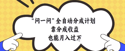 问一问全自动分成计划，靠分成收益也能月入过1W【揭秘】牛牛资源网-专注分享网络创业项目落地实操课程 – 全网首发_高质量创业项目输出牛牛资源网