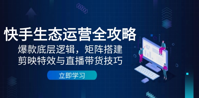 快手生态运营全攻略：爆款底层逻辑，矩阵搭建，剪映特效与直播带货技巧牛牛资源网-专注分享网络创业项目落地实操课程 – 全网首发_高质量创业项目输出牛牛资源网