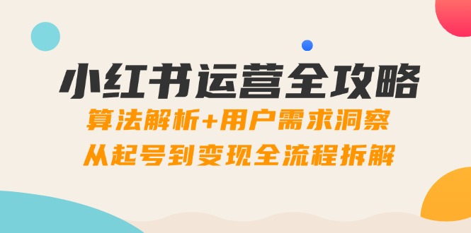 小红书运营全攻略：算法解析+用户需求洞察，从起号到变现全流程拆解牛牛资源网-专注分享网络创业项目落地实操课程 – 全网首发_高质量创业项目输出牛牛资源网