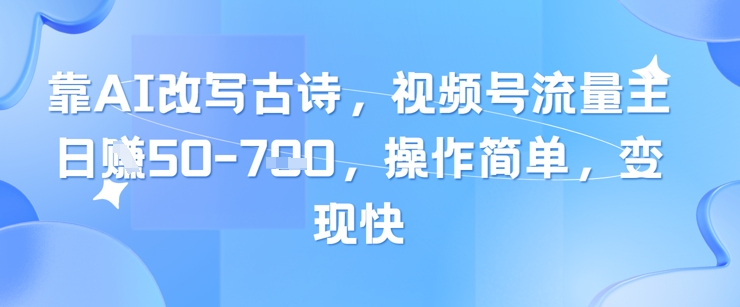 靠AI改写古诗，视频号流量主日入几张，操作简单，变现快牛牛资源网-专注分享网络创业项目落地实操课程 – 全网首发_高质量创业项目输出牛牛资源网