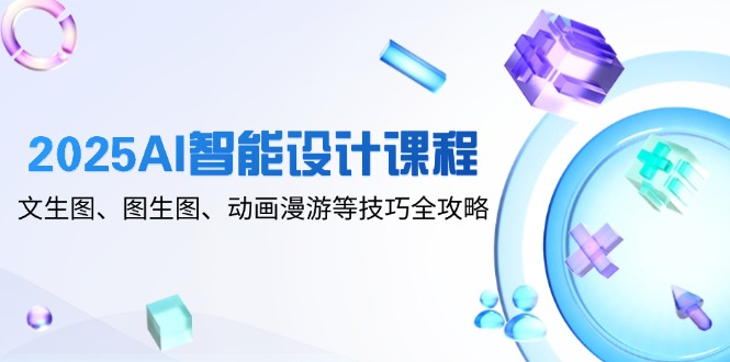 2025AI智能设计课程，文生图、图生图、动画漫游等技巧全攻略牛牛资源网-专注分享网络创业项目落地实操课程 – 全网首发_高质量创业项目输出牛牛资源网