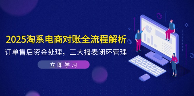 2025淘系电商对账全流程解析，订单售后资金处理，三大报表闭环管理牛牛资源网-专注分享网络创业项目落地实操课程 – 全网首发_高质量创业项目输出牛牛资源网