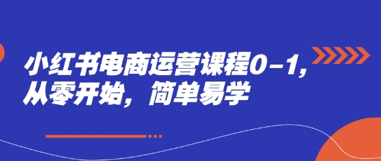 小红书电商运营课程0-1,从零开始,简单易学牛牛资源网-专注分享网络创业项目落地实操课程 – 全网首发_高质量创业项目输出牛牛资源网