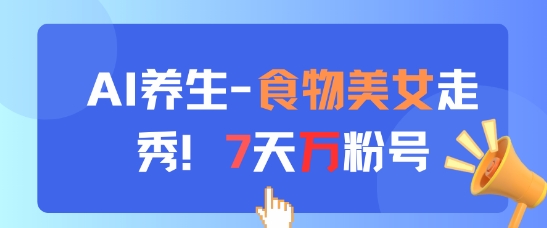 AI养生新玩法,食物美女走秀,7天万粉号牛牛资源网-专注分享网络创业项目落地实操课程 – 全网首发_高质量创业项目输出牛牛资源网