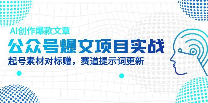 公众号爆文项目实战,AI创作爆款文章,起号素材对标赠(附赛道AI提示词牛牛资源网-专注分享网络创业项目落地实操课程 – 全网首发_高质量创业项目输出牛牛资源网