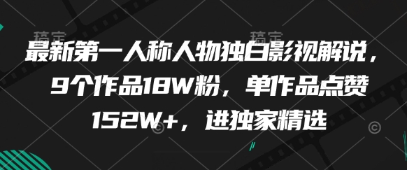 最新第一人称人物独白影视解说，9个作品18W粉，单作品点赞152W+，进独家精选牛牛资源网-专注分享网络创业项目落地实操课程 – 全网首发_高质量创业项目输出牛牛资源网