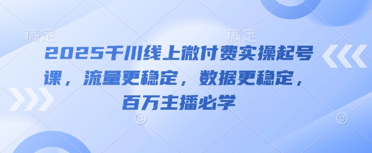 2025千川线上微付费实操起号课，流量更稳定，数据更稳定，百万主播必学牛牛资源网-专注分享网络创业项目落地实操课程 – 全网首发_高质量创业项目输出牛牛资源网