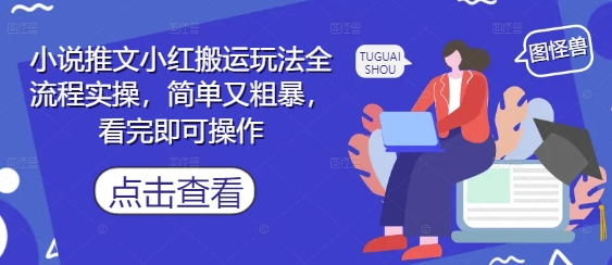 小说推文小红搬运玩法全流程实操，简单又粗暴，看完即可操作牛牛资源网-专注分享网络创业项目落地实操课程 – 全网首发_高质量创业项目输出牛牛资源网