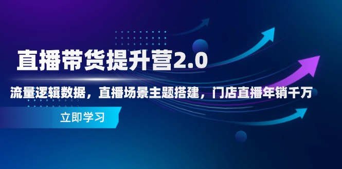 直播带货提升营2.0:流量逻辑数据,直播场景主题搭建,门店直播年销千万牛牛资源网-专注分享网络创业项目落地实操课程 – 全网首发_高质量创业项目输出牛牛资源网