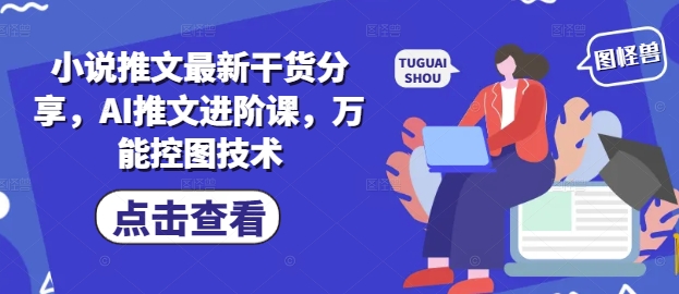 小说推文最新干货分享,AI推文进阶课,万能控图技术牛牛资源网-专注分享网络创业项目落地实操课程 – 全网首发_高质量创业项目输出牛牛资源网