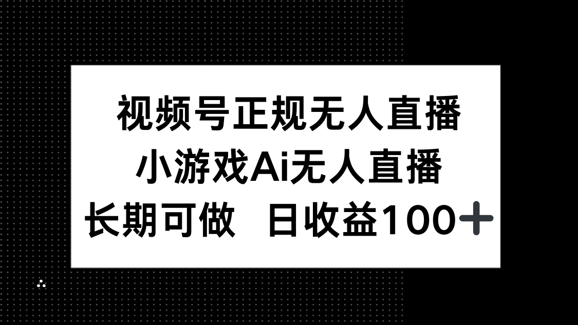 视频号正规无人直播,小游戏AI无人直播,长期可做,日收益100+牛牛资源网-专注分享网络创业项目落地实操课程 – 全网首发_高质量创业项目输出牛牛资源网