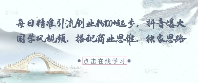 每日精准引流创业粉100+起步，抖音爆火国学风视频，搭配商业思维，独家思路牛牛资源网-专注分享网络创业项目落地实操课程 – 全网首发_高质量创业项目输出牛牛资源网