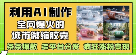 利用AI制作全网爆火的城市微缩胶囊，条条爆款， 多平台分发，疯狂涨粉变现牛牛资源网-专注分享网络创业项目落地实操课程 – 全网首发_高质量创业项目输出牛牛资源网