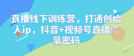 直播线下训练营，打通创始人ip，抖音+视频号直播流量密码牛牛资源网-专注分享网络创业项目落地实操课程 – 全网首发_高质量创业项目输出牛牛资源网