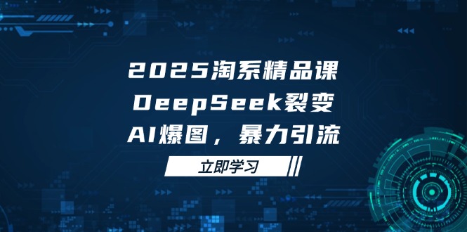 2025 淘系精品课，DeepSeek 裂变，AI 爆图，暴力引流牛牛资源网-专注分享网络创业项目落地实操课程 – 全网首发_高质量创业项目输出牛牛资源网