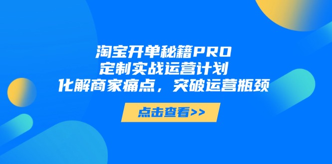 淘宝开单秘籍PRO，定制实战运营计划，化解商家痛点，突破运营瓶颈牛牛资源网-专注分享网络创业项目落地实操课程 – 全网首发_高质量创业项目输出牛牛资源网