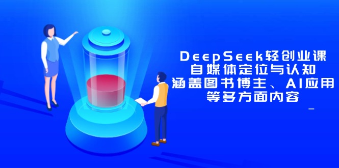 DeepSeek轻创业课：自媒体定位与认知，涵盖图书博主、AI应用等多方面内容牛牛资源网-专注分享网络创业项目落地实操课程 – 全网首发_高质量创业项目输出牛牛资源网