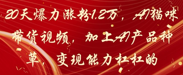 20天爆力涨粉1.2W，AI猫咪带货视频，加上AI产品种草，变现能力杠杠的牛牛资源网-专注分享网络创业项目落地实操课程 – 全网首发_高质量创业项目输出牛牛资源网