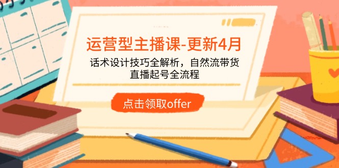运营型主播课-更新4月，话术设计技巧全解析，自然流带货，直播起号全流程牛牛资源网-专注分享网络创业项目落地实操课程 – 全网首发_高质量创业项目输出牛牛资源网