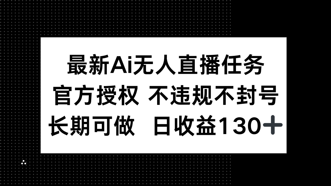 最新AI无人直播任务，官方授权 不违规不封号，长期可做，日收益130+牛牛资源网-专注分享网络创业项目落地实操课程 – 全网首发_高质量创业项目输出牛牛资源网
