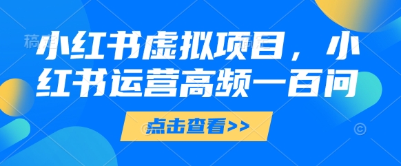 小红书虚拟项目，小红书运营高频一百问【文档】牛牛资源网-专注分享网络创业项目落地实操课程 – 全网首发_高质量创业项目输出牛牛资源网