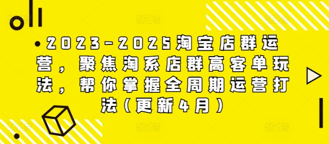 2023-2025淘宝店群运营，聚焦淘系店群高客单玩法，帮你掌握全周期运营打法(更新4月)牛牛资源网-专注分享网络创业项目落地实操课程 – 全网首发_高质量创业项目输出牛牛资源网