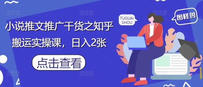 小说推文推广干货之知乎搬运实操课，日入2张牛牛资源网-专注分享网络创业项目落地实操课程 – 全网首发_高质量创业项目输出牛牛资源网