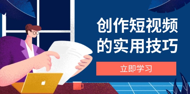 创作短视频的实用技巧,剪辑、设备、构图、文案一站式学习攻略牛牛资源网-专注分享网络创业项目落地实操课程 – 全网首发_高质量创业项目输出牛牛资源网