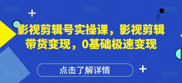 影视剪辑号实操课，影视剪辑带货变现，0基础极速变现牛牛资源网-专注分享网络创业项目落地实操课程 – 全网首发_高质量创业项目输出牛牛资源网