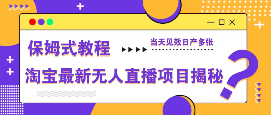 淘宝最新无人直播项目揭秘,保姆式教程,当天见效日产多张牛牛资源网-专注分享网络创业项目落地实操课程 – 全网首发_高质量创业项目输出牛牛资源网