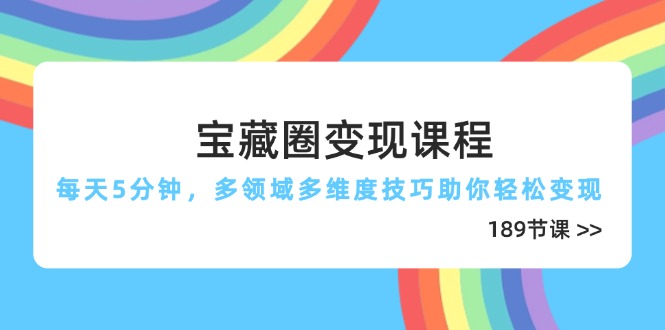 宝藏圈变现课程，每天5分钟，多领域多维度技巧助你轻松变现(189节牛牛资源网-专注分享网络创业项目落地实操课程 – 全网首发_高质量创业项目输出牛牛资源网