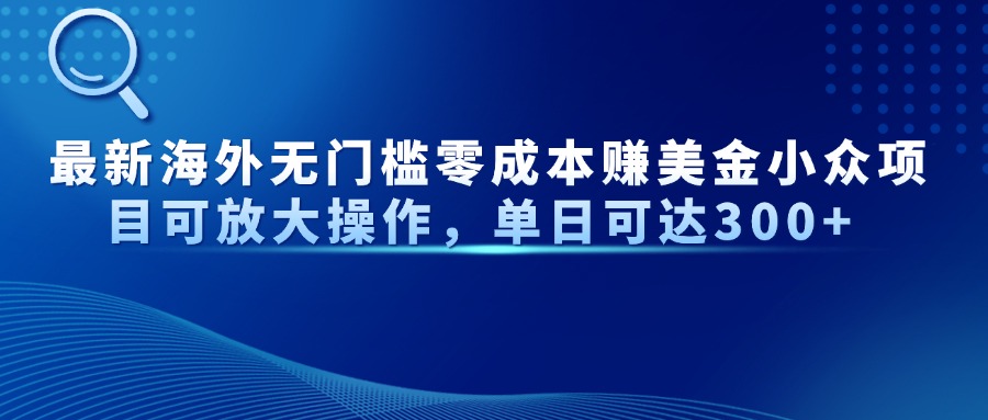 最新海外无门槛零成本赚美金小众项目可放大操作,单日可达300+牛牛资源网-专注分享网络创业项目落地实操课程 – 全网首发_高质量创业项目输出牛牛资源网