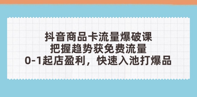 抖音商品卡流量爆破课：把握趋势获免费流量，0-1起店盈利，快速入池打爆品牛牛资源网-专注分享网络创业项目落地实操课程 – 全网首发_高质量创业项目输出牛牛资源网