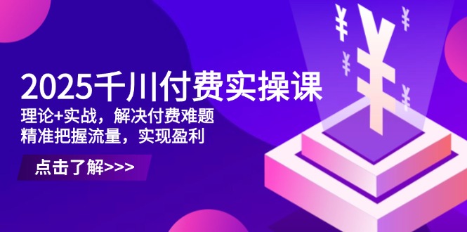 2025千川付费实操课，理论+实战，解决付费难题，精准把握流量，实现盈利牛牛资源网-专注分享网络创业项目落地实操课程 – 全网首发_高质量创业项目输出牛牛资源网