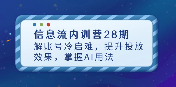 信息流内训营28期，解账号冷启难，提升投放效果，掌握AI用法牛牛资源网-专注分享网络创业项目落地实操课程 – 全网首发_高质量创业项目输出牛牛资源网