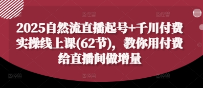 2025自然流直播起号+千川付费实操线上课(62节)，教你用付费给直播间做增量牛牛资源网-专注分享网络创业项目落地实操课程 – 全网首发_高质量创业项目输出牛牛资源网