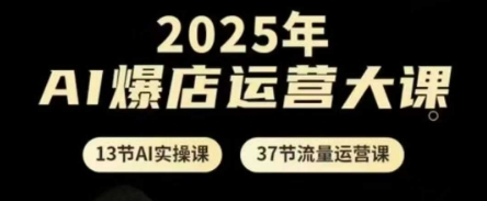 2025年AI爆店运营大课,13节AI实操课+37节流量运营课牛牛资源网-专注分享网络创业项目落地实操课程 – 全网首发_高质量创业项目输出牛牛资源网