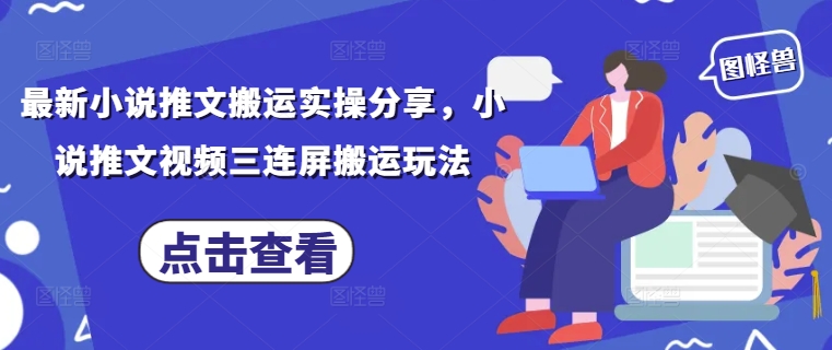 最新小说推文搬运实操分享，小说推文视频三连屏搬运玩法牛牛资源网-专注分享网络创业项目落地实操课程 – 全网首发_高质量创业项目输出牛牛资源网
